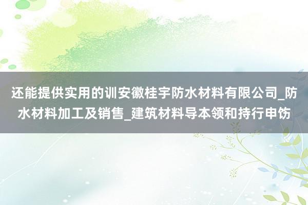 还能提供实用的训安徽桂宇防水材料有限公司_防水材料加工及销售_建筑材料导本领和持行申饬